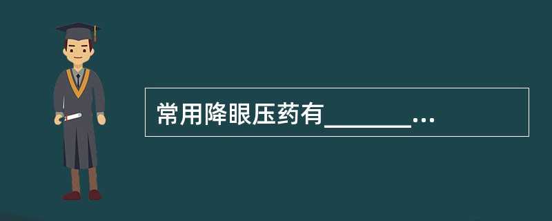 常用降眼压药有________、________、________、______