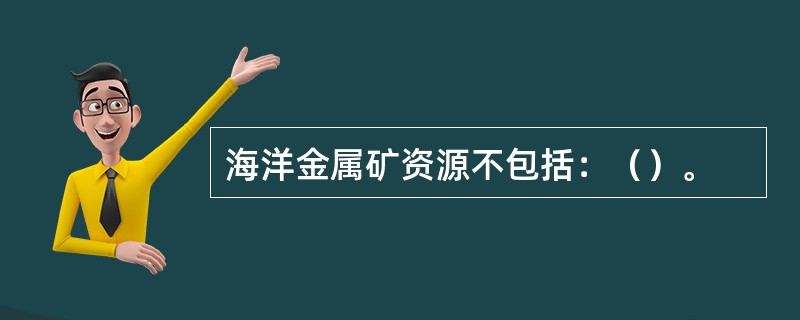 海洋金属矿资源不包括：（）。