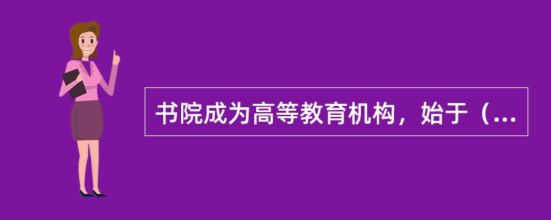 书院成为高等教育机构，始于（）。