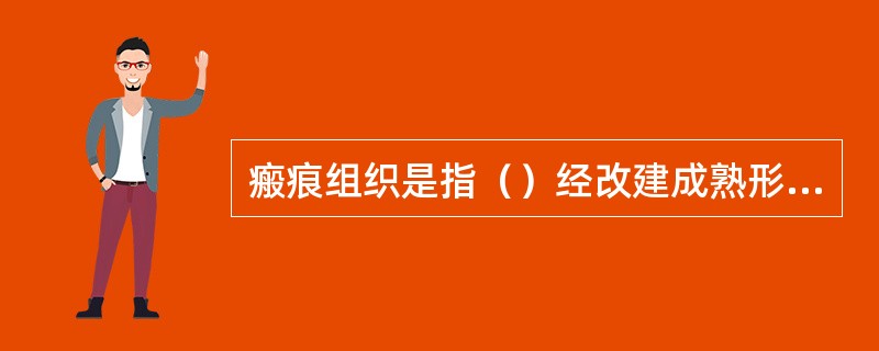 瘢痕组织是指（）经改建成熟形成的（）。其形成对机体不利的一面有（）、（）、（）和