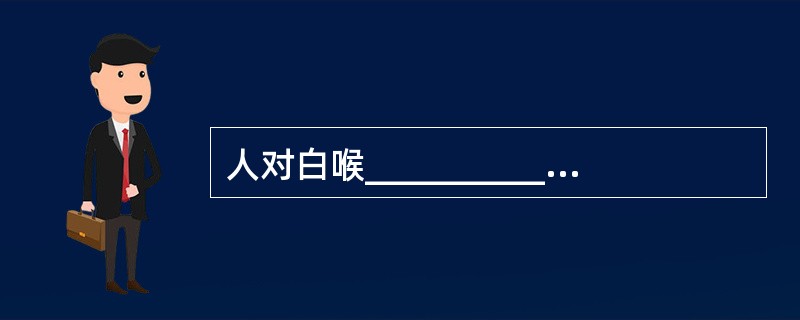 人对白喉___________，但不同年龄组______________。___