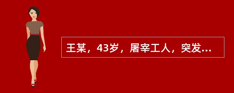 王某，43岁，屠宰工人，突发低热，干咳乏力3天，加重伴血性痰，胸痛，呼吸困难2小