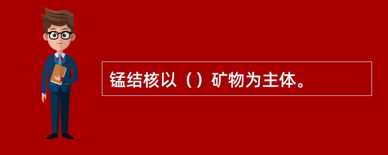 锰结核以（）矿物为主体。