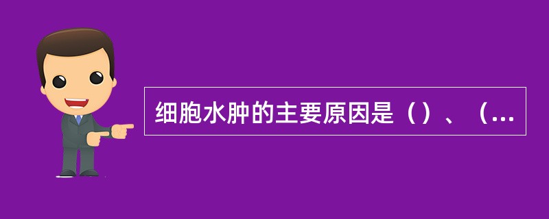 细胞水肿的主要原因是（）、（）和（），好发于（）、（）、（）等实质细胞的胞浆。