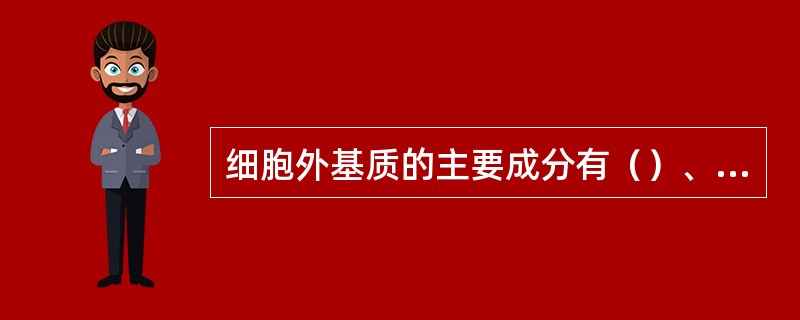 细胞外基质的主要成分有（）、（）和（）。