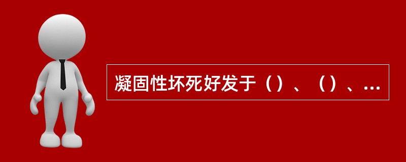 凝固性坏死好发于（）、（）、（）和（）。