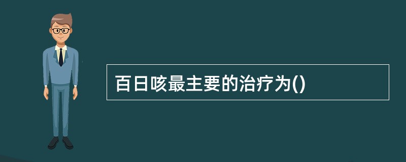 百日咳最主要的治疗为()