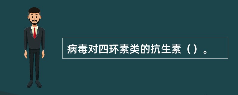 病毒对四环素类的抗生素（）。