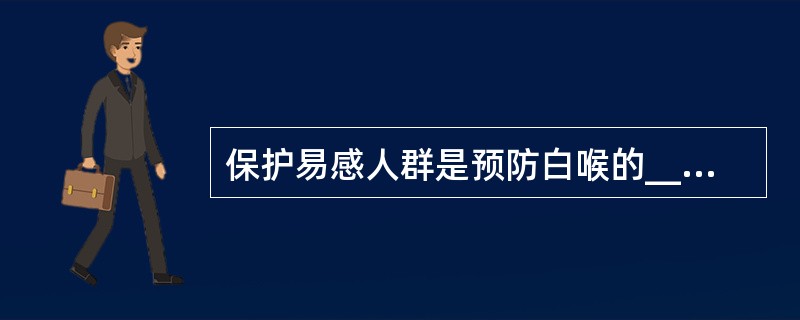 保护易感人群是预防白喉的___________，按计划免疫程序，________