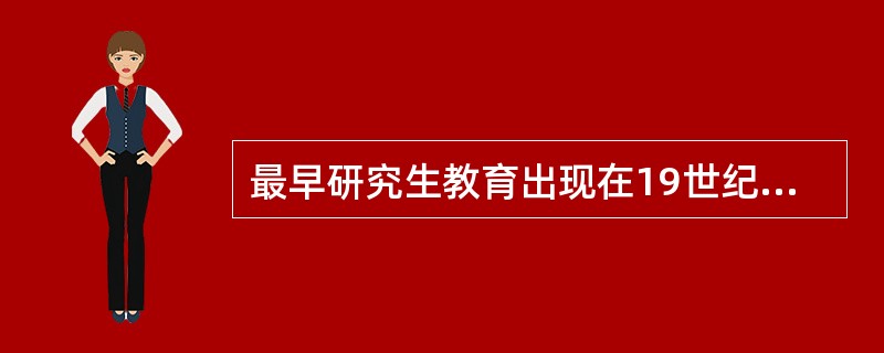 最早研究生教育出现在19世纪的（）