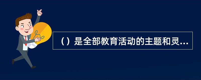 （）是全部教育活动的主题和灵魂，是教育的最高理想。