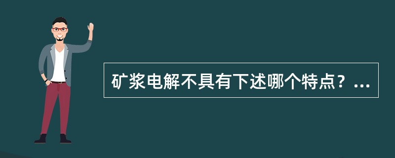矿浆电解不具有下述哪个特点？（）