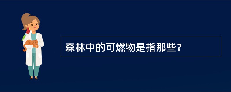 森林中的可燃物是指那些？