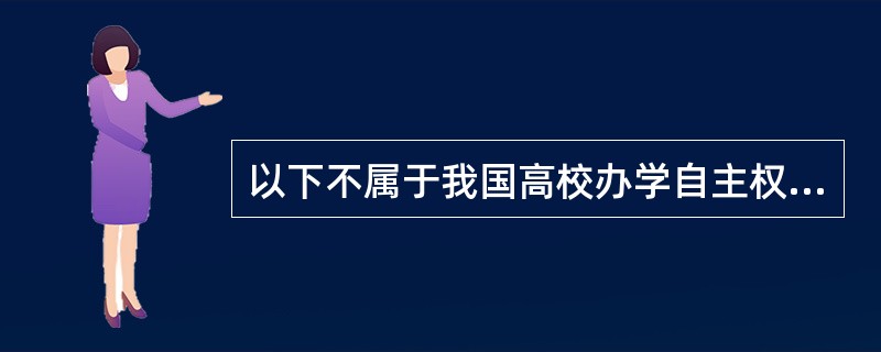 以下不属于我国高校办学自主权的是（）。