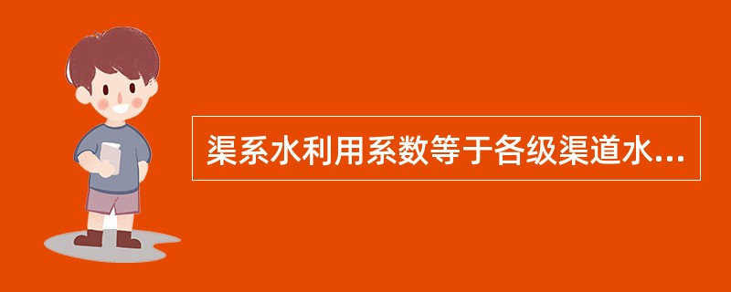 渠系水利用系数等于各级渠道水利用系数之和。