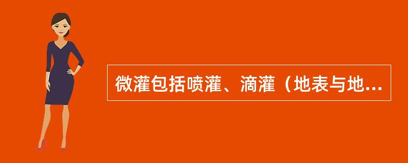 微灌包括喷灌、滴灌（地表与地下滴灌）、微喷灌、涌泉灌（小管出流灌）、重力滴灌、渗