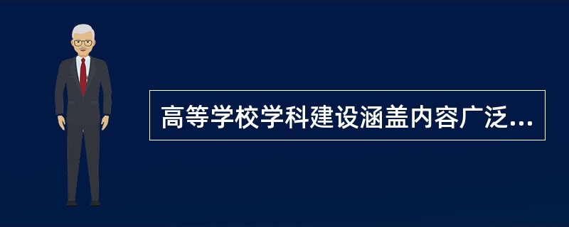 高等学校学科建设涵盖内容广泛，包括（）