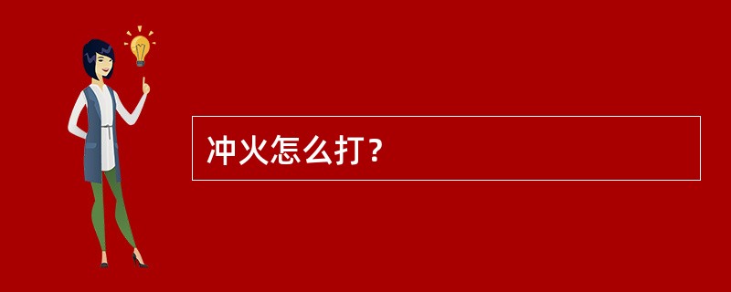 冲火怎么打？