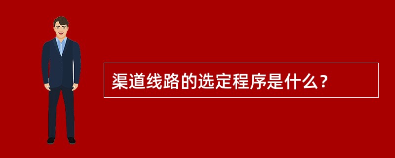 渠道线路的选定程序是什么？