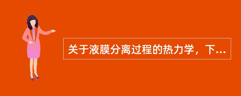 关于液膜分离过程的热力学，下述哪些说法是正确的？（）