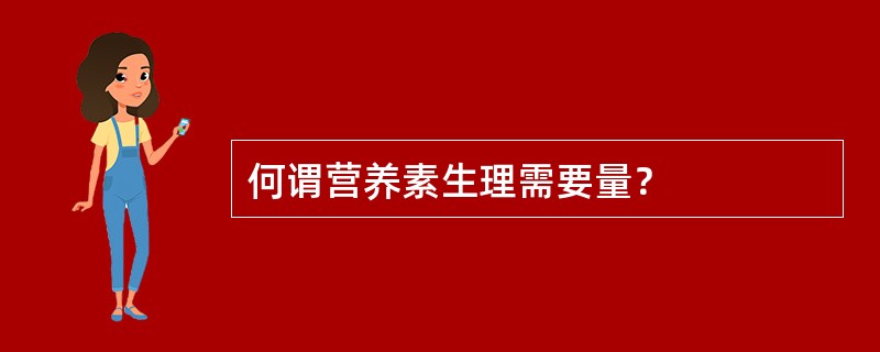 何谓营养素生理需要量？