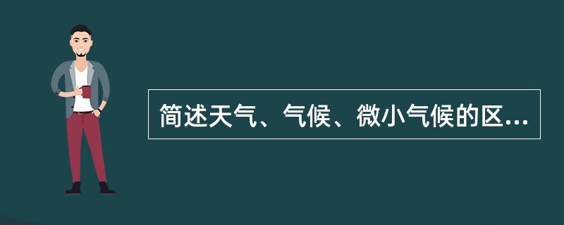 简述天气、气候、微小气候的区别。