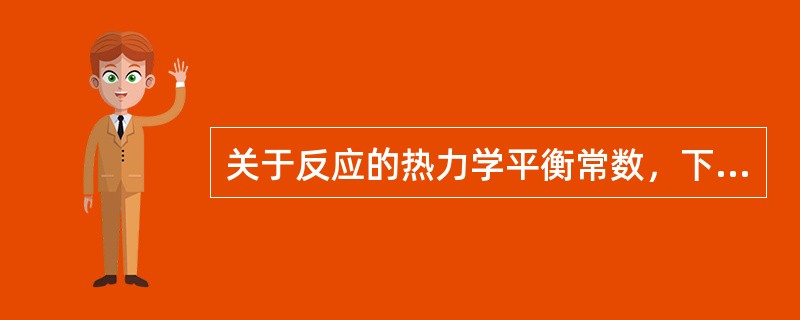 关于反应的热力学平衡常数，下述哪些说法是错误的：（）