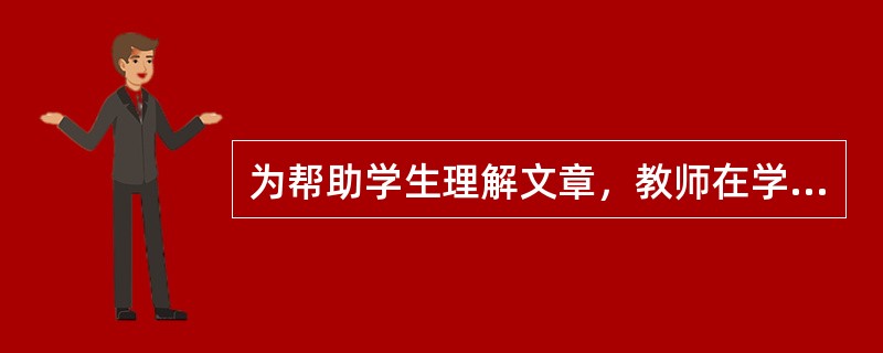 为帮助学生理解文章，教师在学生阅读课文之前先呈现了一段引导材料，这段材料能帮助学