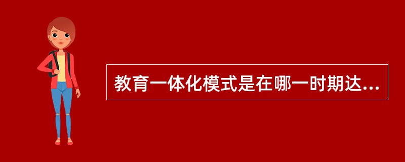 教育一体化模式是在哪一时期达到高潮的？（）