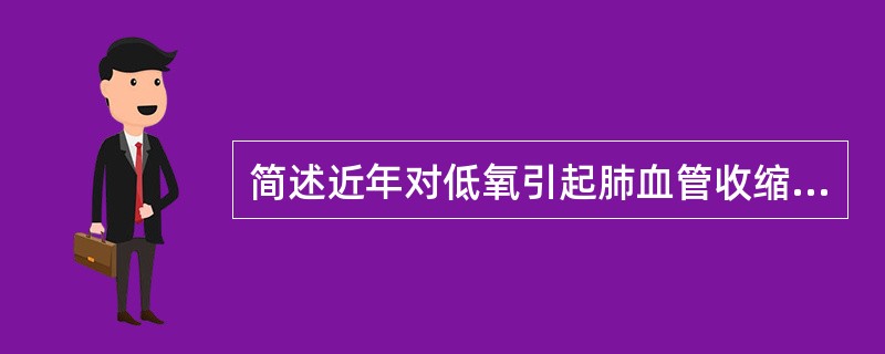 简述近年对低氧引起肺血管收缩的机制的认识。