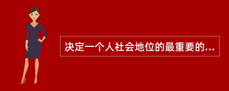 决定一个人社会地位的最重要的因素是（）。