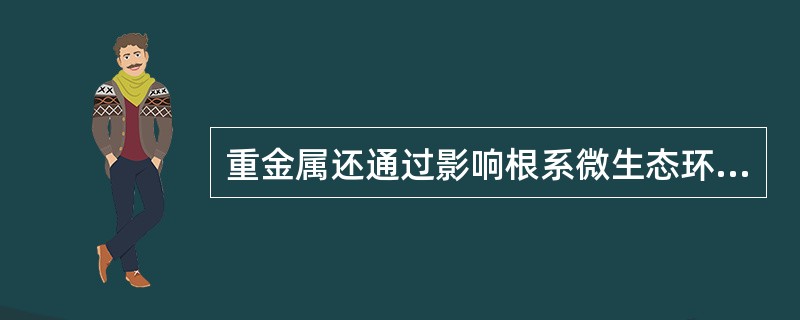 重金属还通过影响根系微生态环境及产生营养胁迫而对植物造成伤害主要表现在哪？