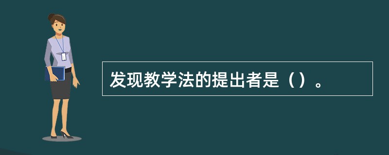 发现教学法的提出者是（）。