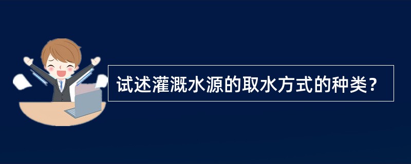 试述灌溉水源的取水方式的种类？