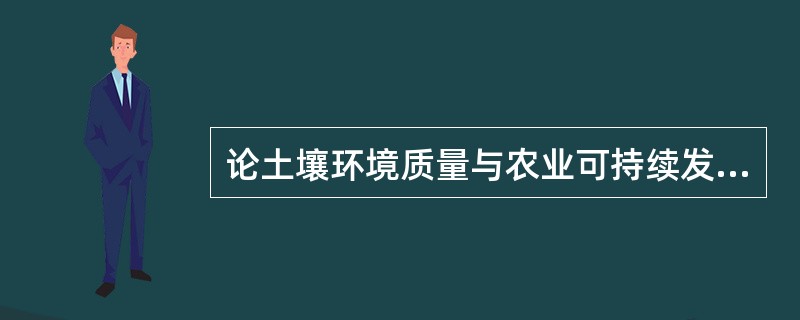 论土壤环境质量与农业可持续发展。