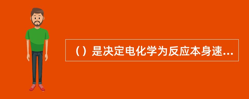 （）是决定电化学为反应本身速率的一个主要因素。