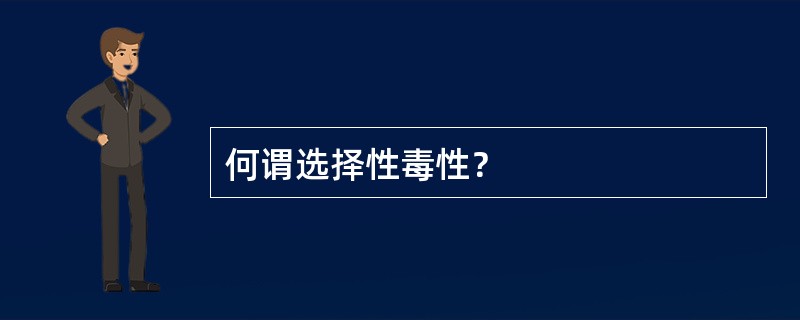 何谓选择性毒性？