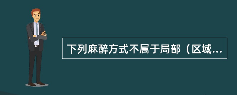 下列麻醉方式不属于局部（区域）麻醉的是（）。