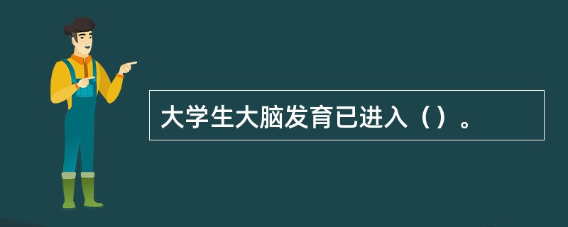 大学生大脑发育已进入（）。