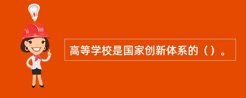 高等学校是国家创新体系的（）。