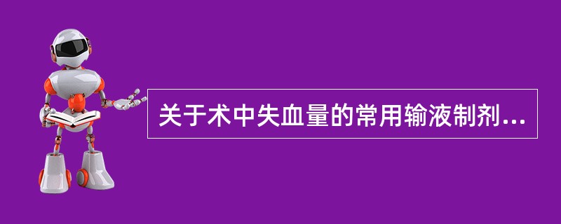 关于术中失血量的常用输液制剂治疗，下列叙述正确的是（）。