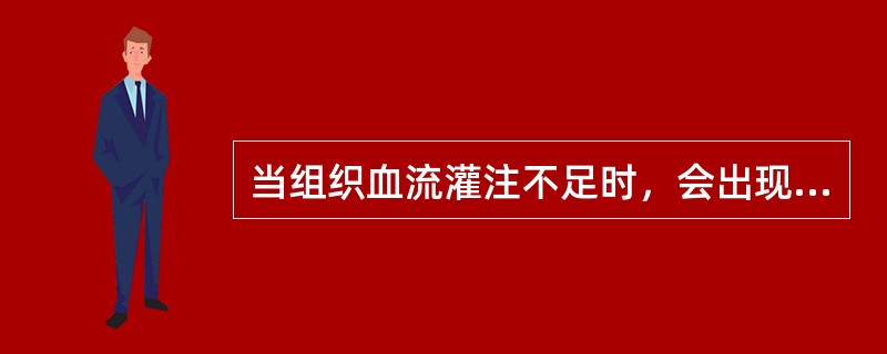 当组织血流灌注不足时，会出现（）。