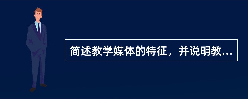 简述教学媒体的特征，并说明教学媒体的分类。