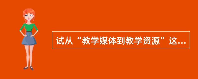 试从“教学媒体到教学资源”这一提法的变化的角度，说明教育技术内涵的发展和变化。