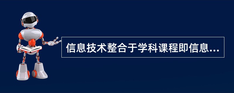 信息技术整合于学科课程即信息技术在课程教学中的应用，本质上看是（）。