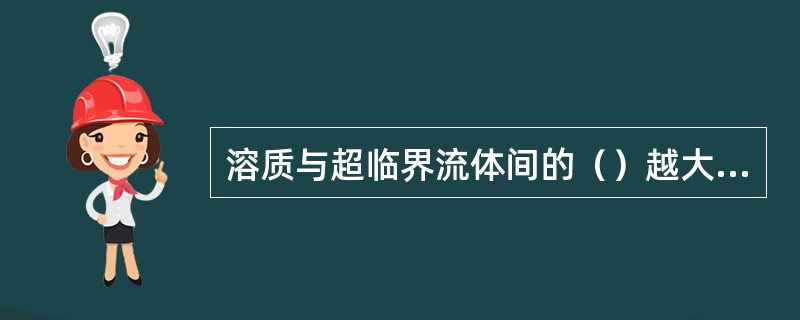 溶质与超临界流体间的（）越大，增强因子也就越大，溶质在超临界流体中的溶解度也就越