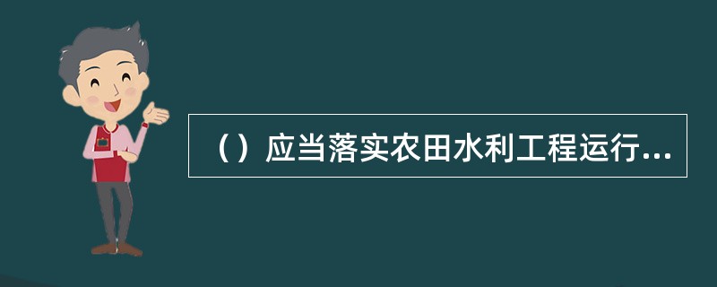 （）应当落实农田水利工程运行维护经费，保障运行维护工作正常进行。