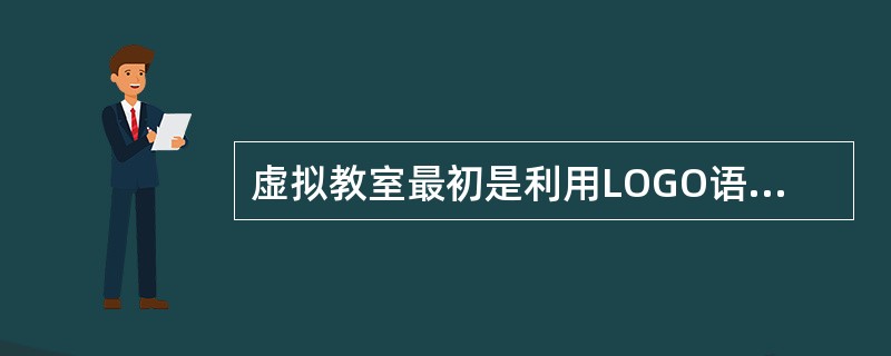 虚拟教室最初是利用LOGO语言所建立的学习环境，它所提供的“图龟”世界允许学生进