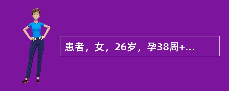 患者，女，26岁，孕38周+2、枕后位，硬膜外麻醉下行子宫下段剖宫产术。手术切开