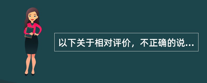 以下关于相对评价，不正确的说法是（）。